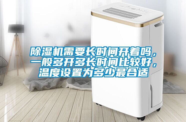 除濕機(jī)需要長(zhǎng)時(shí)間開(kāi)著嗎，一般多開(kāi)多長(zhǎng)時(shí)間比較好，溫度設(shè)置為多少最合適