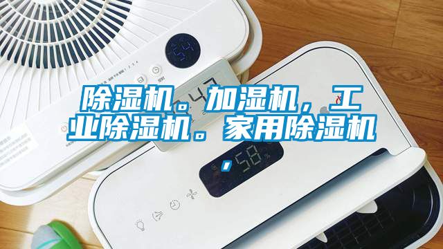 除濕機(jī)。加濕機(jī)，工業(yè)除濕機(jī)。家用除濕機(jī)，