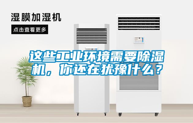 這些工業(yè)環(huán)境需要除濕機(jī)，你還在猶豫什么？
