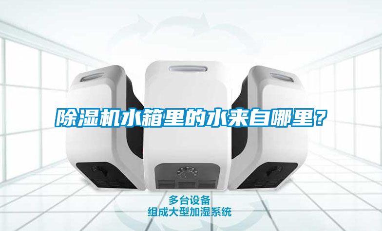 除濕機水箱里的水來自哪里？