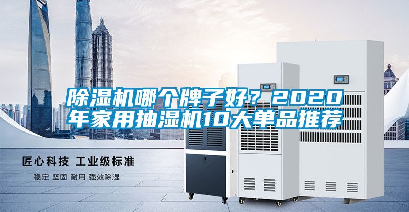 除濕機(jī)哪個(gè)牌子好？2020年家用抽濕機(jī)10大單品推薦