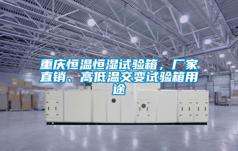 重慶恒溫恒濕試驗(yàn)箱，廠家直銷、高低溫交變?cè)囼?yàn)箱用途