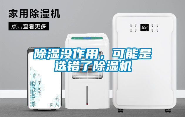 除濕沒(méi)作用，可能是選錯(cuò)了除濕機(jī)