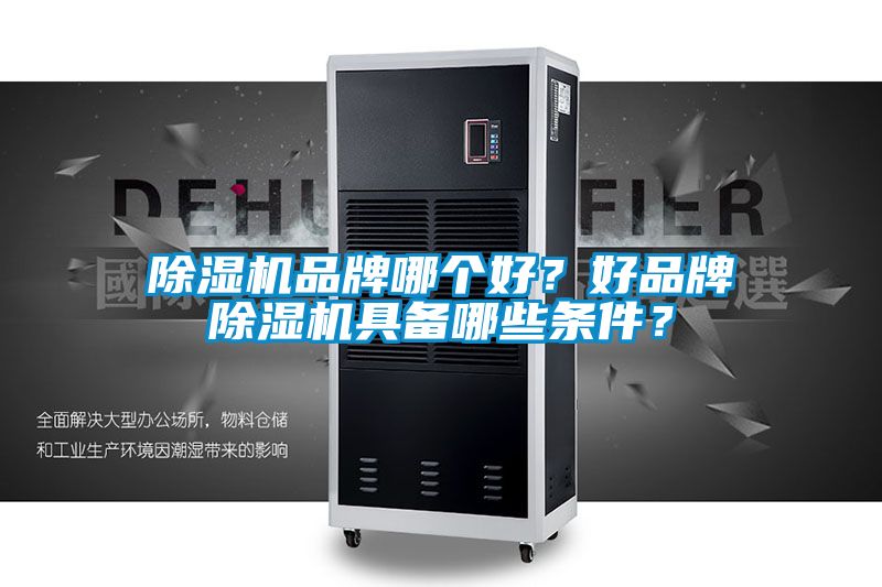除濕機(jī)品牌哪個(gè)好？好品牌除濕機(jī)具備哪些條件？
