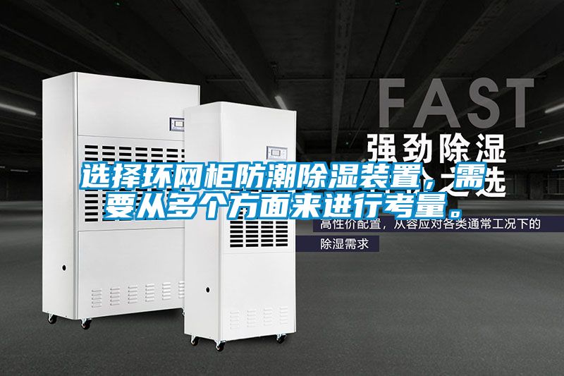 選擇環(huán)網(wǎng)柜防潮除濕裝置，需要從多個方面來進行考量。