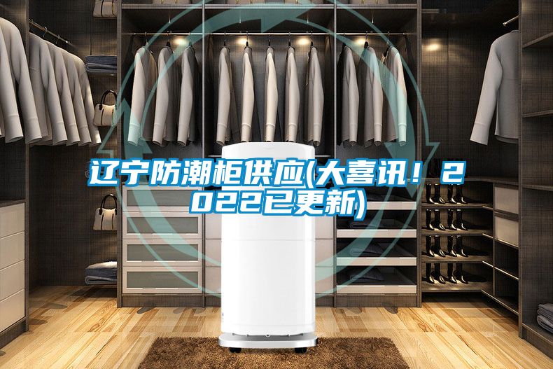 遼寧防潮柜供應(大喜訊！2022已更新)