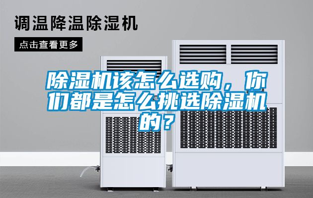 除濕機(jī)該怎么選購(gòu)，你們都是怎么挑選除濕機(jī)的？