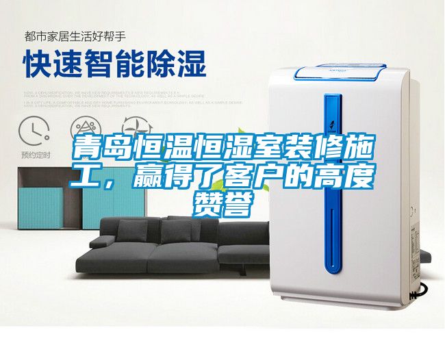 青島恒溫恒濕室裝修施工，贏得了客戶的高度贊譽(yù)