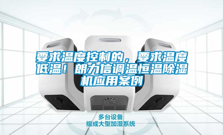 要求溫度控制的，要求溫度低溫！朗力信調(diào)溫恒溫除濕機應(yīng)用案例