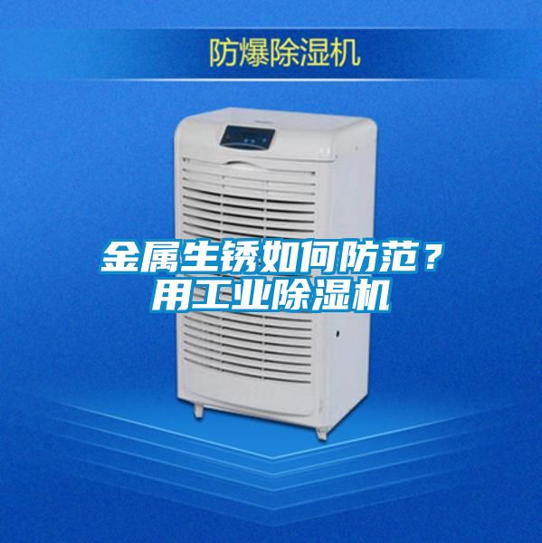 金屬生銹如何防范？用工業(yè)除濕機(jī)
