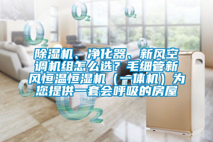 除濕機(jī)、凈化器、新風(fēng)空調(diào)機(jī)組怎么選？毛細(xì)管新風(fēng)恒溫恒濕機(jī)（一體機(jī)）為您提供一套會(huì)呼吸的房屋
