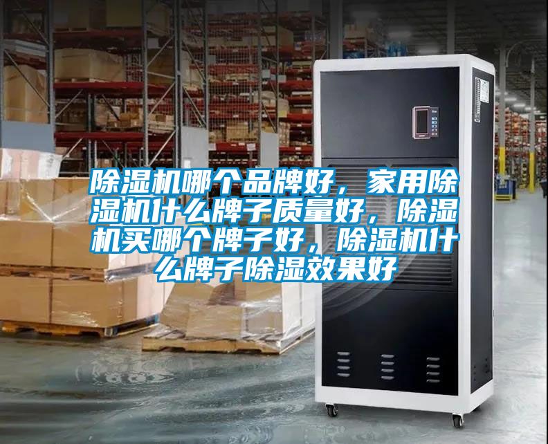 除濕機哪個品牌好，家用除濕機什么牌子質(zhì)量好，除濕機買哪個牌子好，除濕機什么牌子除濕效果好