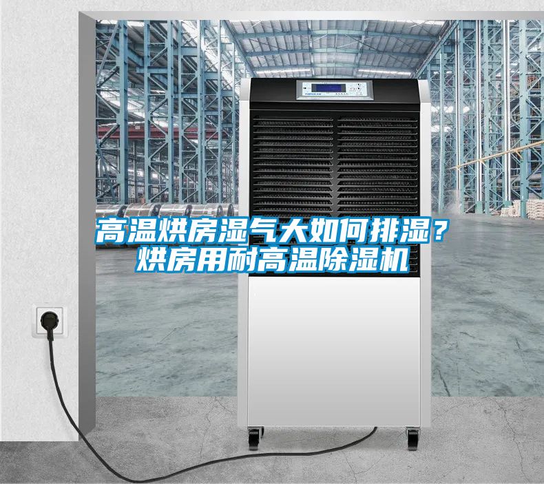 高溫烘房濕氣大如何排濕？烘房用耐高溫除濕機