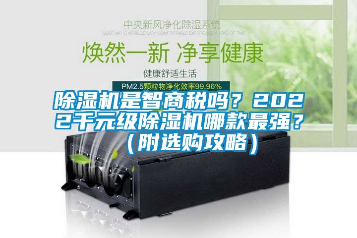 除濕機(jī)是智商稅嗎？2022千元級(jí)除濕機(jī)哪款最強(qiáng)？（附選購(gòu)攻略）