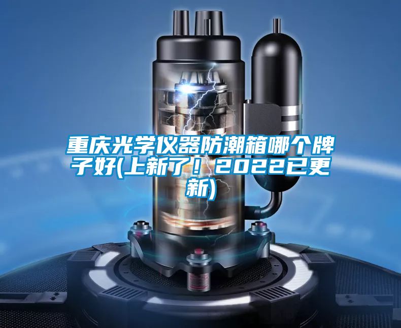 重慶光學(xué)儀器防潮箱哪個牌子好(上新了！2022已更新)