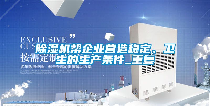 除濕機(jī)幫企業(yè)營造穩(wěn)定、衛(wèi)生的生產(chǎn)條件_重復(fù)