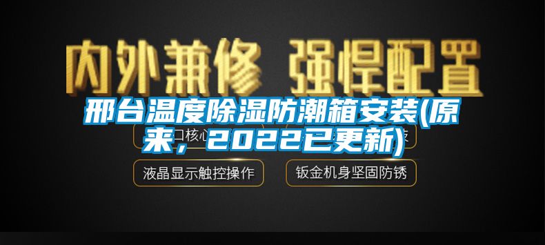 邢臺溫度除濕防潮箱安裝(原來，2022已更新)
