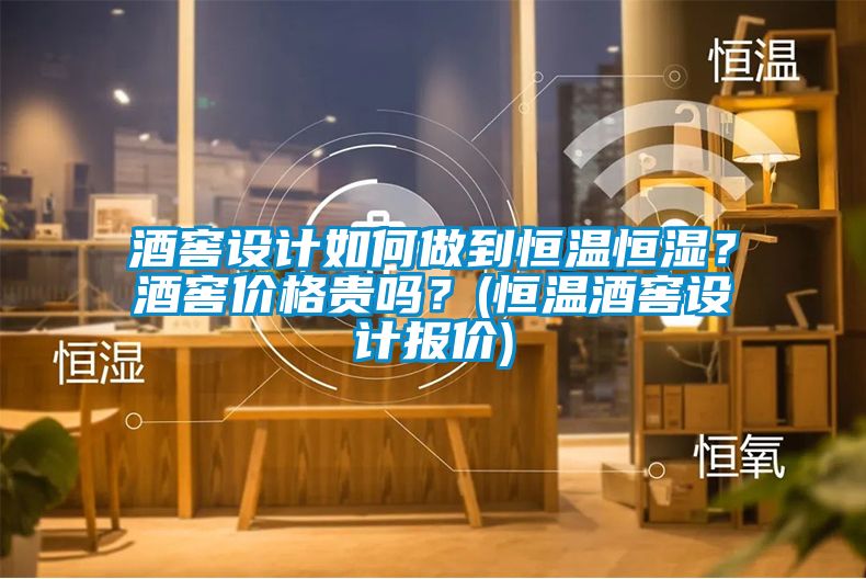 酒窖設(shè)計如何做到恒溫恒濕？酒窖價格貴嗎？(恒溫酒窖設(shè)計報價)