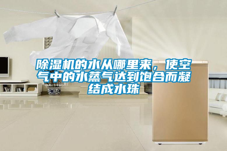 除濕機的水從哪里來，使空氣中的水蒸氣達到飽合而凝結成水珠
