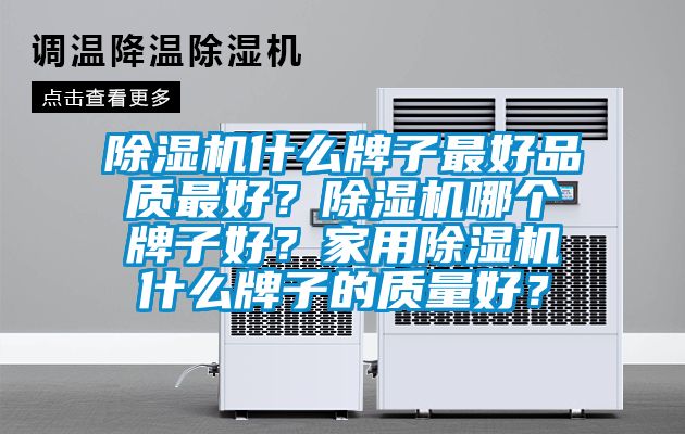 除濕機(jī)什么牌子最好品質(zhì)最好？除濕機(jī)哪個(gè)牌子好？家用除濕機(jī)什么牌子的質(zhì)量好？