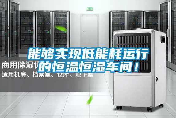 能夠?qū)崿F(xiàn)低能耗運(yùn)行的恒溫恒濕車(chē)間！