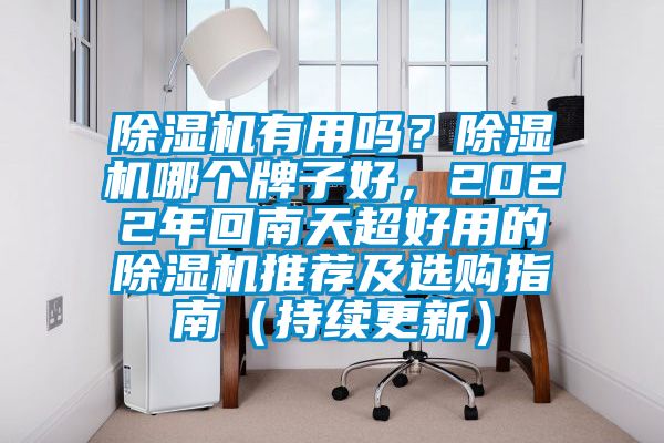 除濕機(jī)有用嗎？除濕機(jī)哪個(gè)牌子好，2022年回南天超好用的除濕機(jī)推薦及選購指南（持續(xù)更新）