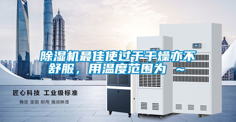除濕機最佳使過于干燥亦不舒服，用溫度范圍為℃～℃