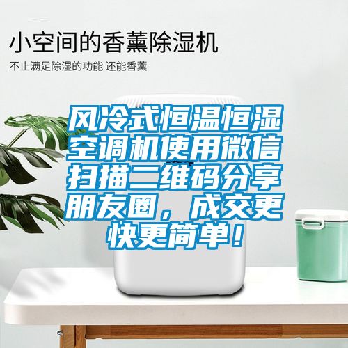 風(fēng)冷式恒溫恒濕空調(diào)機(jī)使用微信掃描二維碼分享朋友圈，成交更快更簡單！