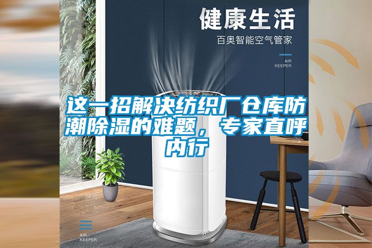 這一招解決紡織廠倉庫防潮除濕的難題，專家直呼內(nèi)行