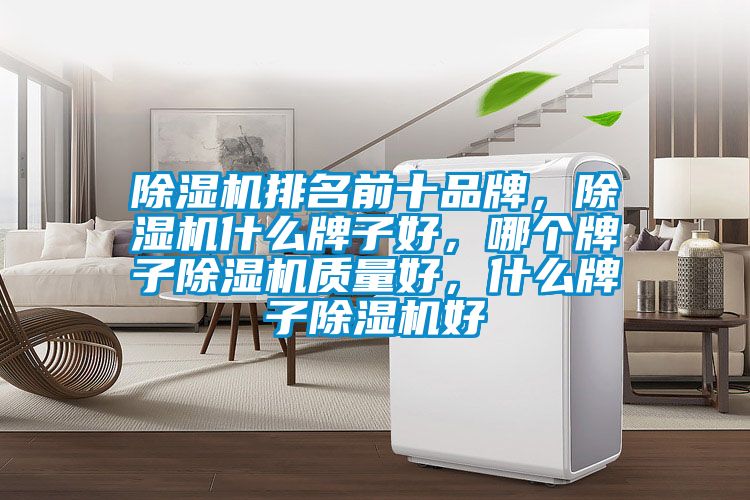 除濕機排名前十品牌，除濕機什么牌子好，哪個牌子除濕機質量好，什么牌子除濕機好