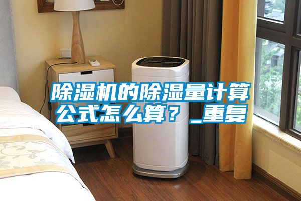 除濕機(jī)的除濕量計(jì)算公式怎么算？_重復(fù)