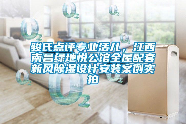 駿氏點(diǎn)評(píng)專業(yè)活兒，江西南昌綠地悅公館全屋配套新風(fēng)除濕設(shè)計(jì)安裝案例實(shí)拍