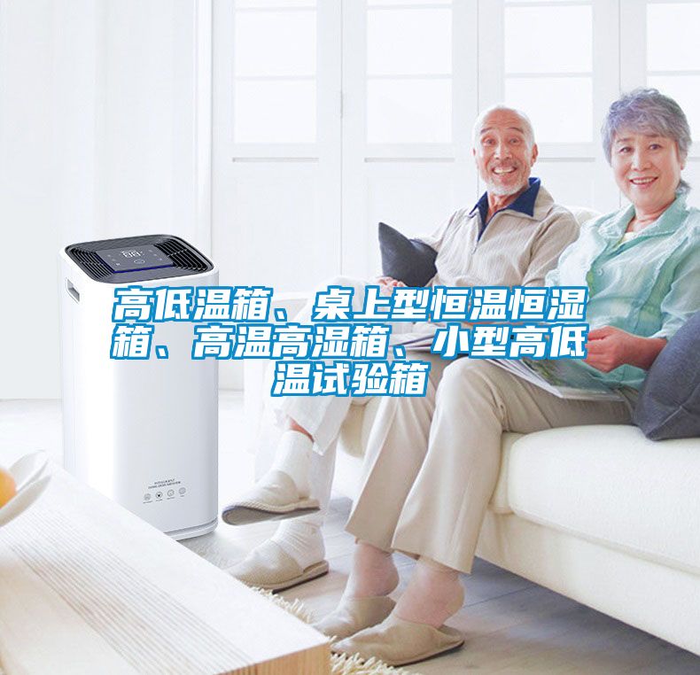 高低溫箱、桌上型恒溫恒濕箱、高溫高濕箱、小型高低溫試驗(yàn)箱
