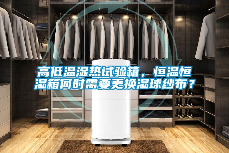 高低溫濕熱試驗(yàn)箱，恒溫恒濕箱何時(shí)需要更換濕球紗布？