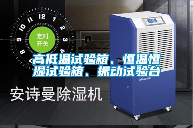 高低溫試驗(yàn)箱、恒溫恒濕試驗(yàn)箱、振動(dòng)試驗(yàn)臺(tái)