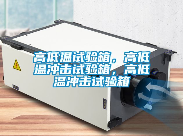 高低溫試驗箱，高低溫沖擊試驗箱，高低溫沖擊試驗箱
