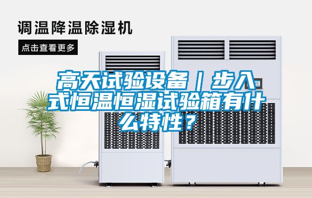 高天試驗設備｜步入式恒溫恒濕試驗箱有什么特性？