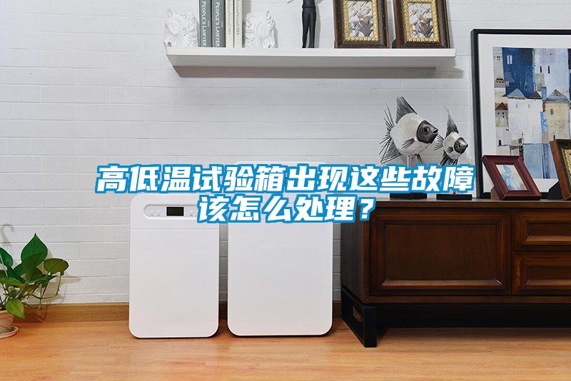 高低溫試驗(yàn)箱出現(xiàn)這些故障該怎么處理？