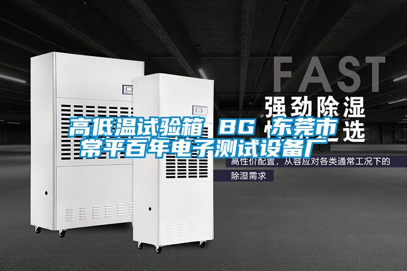 高低溫試驗(yàn)箱 BG 東莞市常平百年電子測(cè)試設(shè)備廠(chǎng)