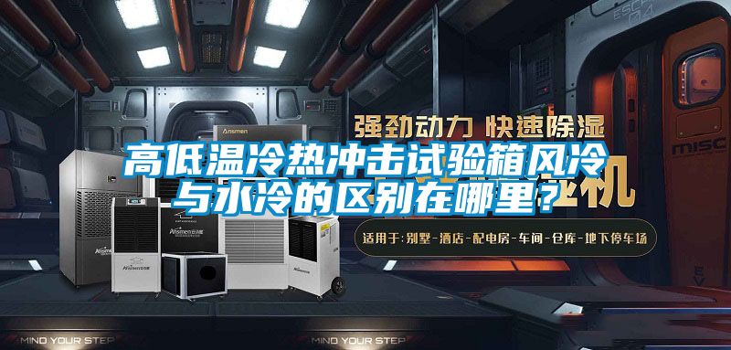 高低溫冷熱沖擊試驗箱風(fēng)冷與水冷的區(qū)別在哪里？