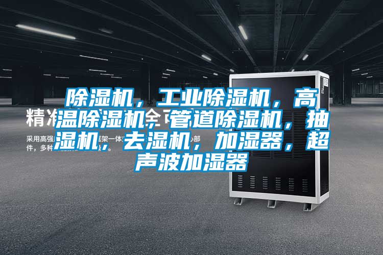 除濕機，工業(yè)除濕機，高溫除濕機，管道除濕機，抽濕機，去濕機，加濕器，超聲波加濕器