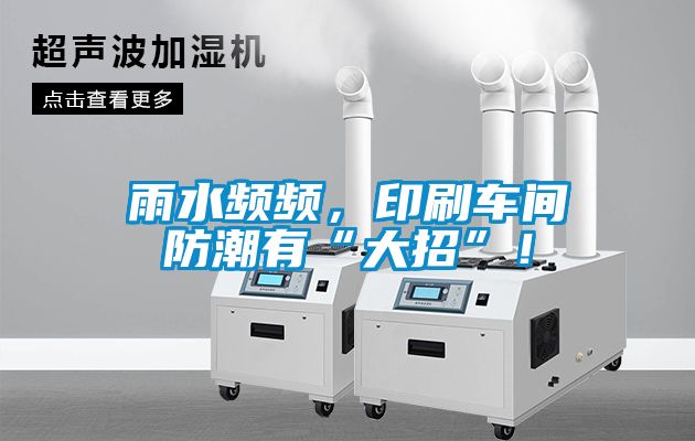雨水頻頻，印刷車間防潮有“大招”！