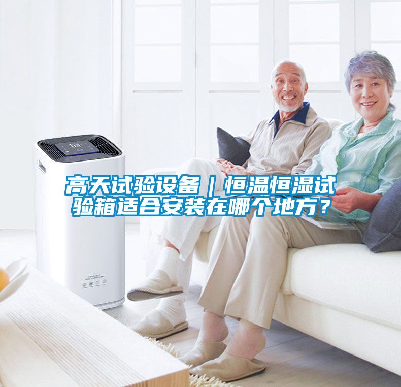 高天試驗設備｜恒溫恒濕試驗箱適合安裝在哪個地方？
