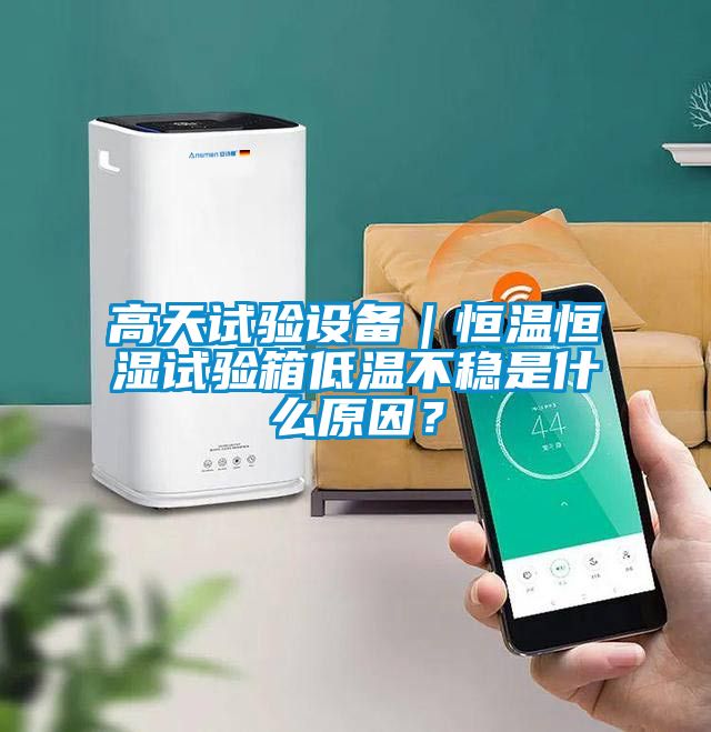 高天試驗(yàn)設(shè)備｜恒溫恒濕試驗(yàn)箱低溫不穩(wěn)是什么原因？